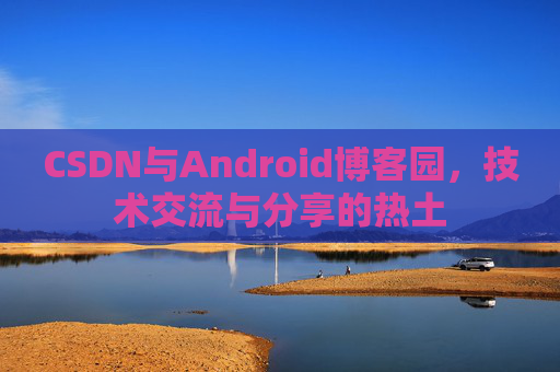CSDN与Android博客园，技术交流与分享的热土