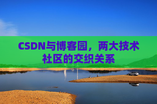 CSDN与博客园，两大技术社区的交织关系