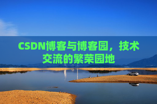 CSDN博客与博客园，技术交流的繁荣园地
